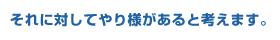 それに対してやり様があると考えます。