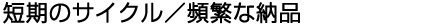 速いサイクル/頻繁な納品